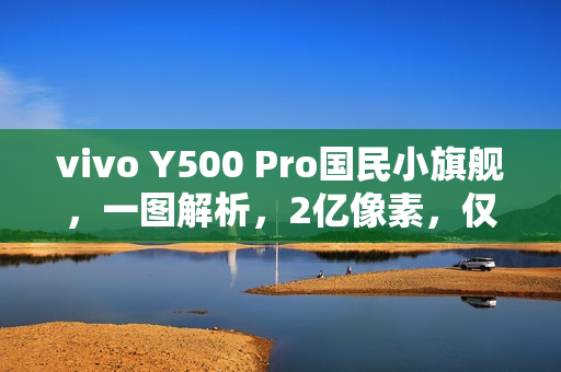 vivo Y500 Pro国民小旗舰，一图解析，2亿像素，仅需1799元起！