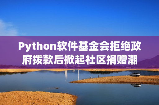 Python软件基金会拒绝政府拨款后掀起社区捐赠潮