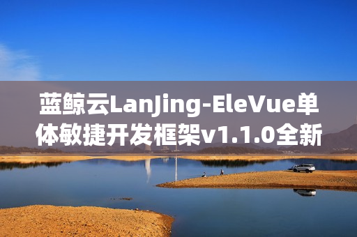 蓝鲸云LanJing-EleVue单体敏捷开发框架v1.1.0全新发布