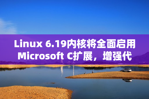 Linux 6.19内核将全面启用Microsoft C扩展,增强代码灵活性 Linux 6.19内核将全面启用Microsoft C扩展,增强代码灵活性