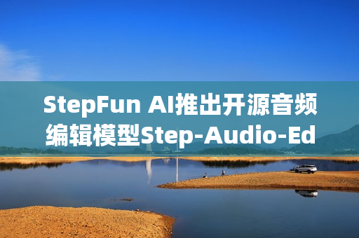 StepFun AI推出开源音频编辑模型Step-Audio-EditX