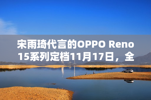 宋雨琦代言的OPPO Reno15系列定档11月17日，全新外观正式揭晓日