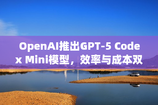 OpenAI推出GPT-5 Codex Mini模型，效率与成本双优化