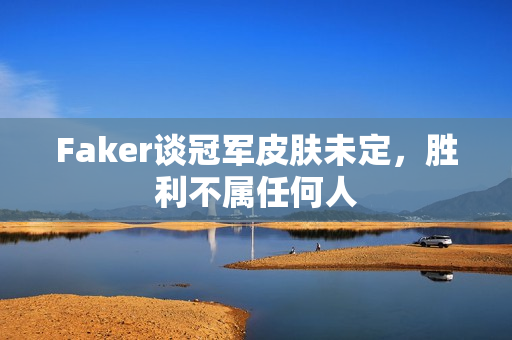 Faker谈冠军皮肤未定，胜利不属任何人