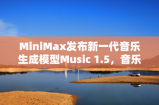 MiniMax发布新一代音乐生成模型Music 1.5，音乐创新的新篇章