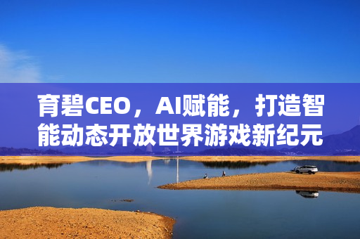 育碧CEO,AI赋能,打造智能动态开放世界游戏新纪元! 育碧CEO,AI赋能,打造智能动态开放世界游戏新纪元!