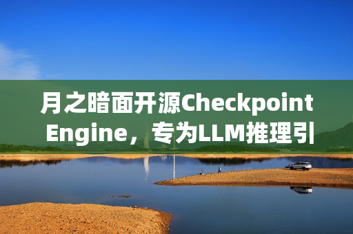 月之暗面开源Checkpoint Engine，专为LLM推理引擎设计的中间件亮相