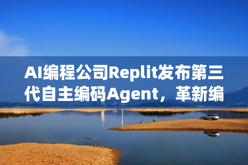 AI编程公司Replit发布第三代自主编码Agent,革新编程体验 AI编程公司Replit发布第三代自主编码Agent,革新编程体验