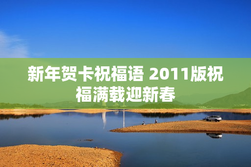 新年贺卡祝福语 2011版祝福满载迎新春