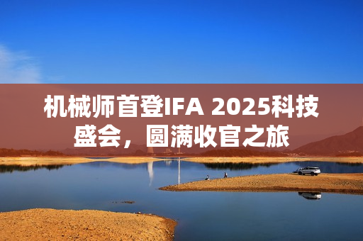 机械师首登IFA 2025科技盛会，圆满收官之旅