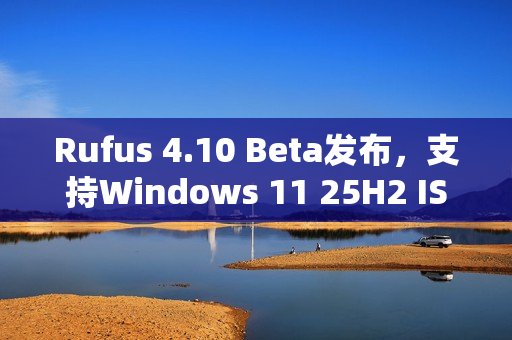 Rufus 4.10 Beta发布，支持Windows 11 25H2 ISO并引入深色模式