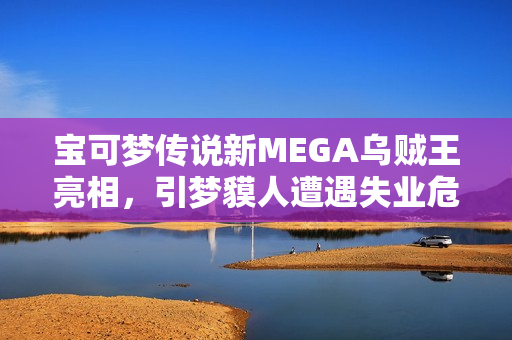 宝可梦传说新MEGA乌贼王亮相，引梦貘人遭遇失业危机？