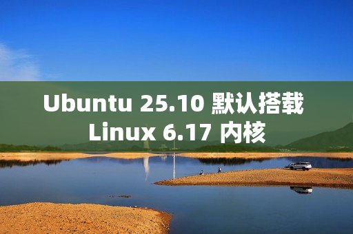 Ubuntu 25.10 默认搭载 Linux 6.17 内核