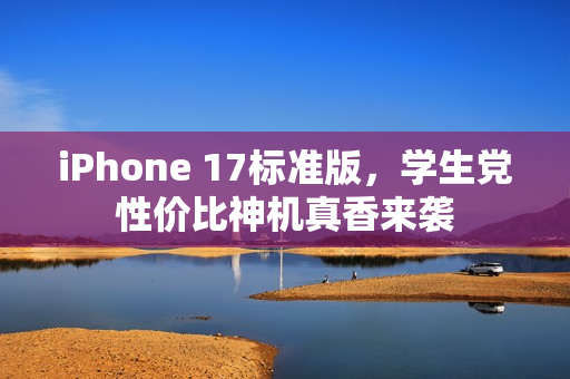iPhone 17标准版，学生党性价比神机真香来袭