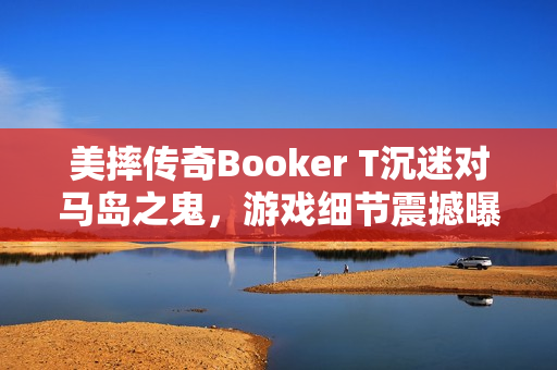 美摔传奇Booker T沉迷对马岛之鬼，游戏细节震撼曝光