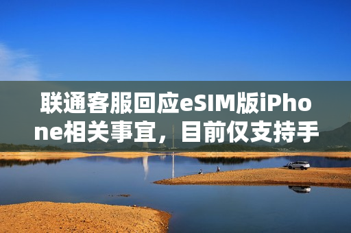 联通客服回应eSIM版iPhone相关事宜,目前仅支持手表eSIM业务,手机eSIM业务尚未下发通知 联通客服回应eSIM版iPhone相关事宜,目前仅支持手表eSIM业务,手机eSIM业务尚未下发通知