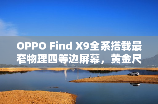 OPPO Find X9全系搭载最窄物理四等边屏幕，黄金尺寸新标杆
