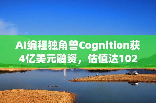 AI编程独角兽Cognition获4亿美元融资,估值达102亿,未来发展备受瞩目 AI编程独角兽Cognition获4亿美元融资,估值达102亿,未来发展备受瞩目