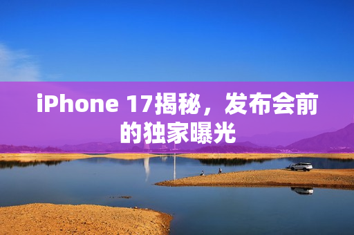 iPhone 17揭秘，发布会前的独家曝光