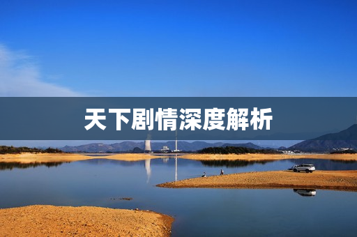 天下剧情深度解析 天下剧情深度解析