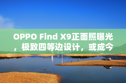OPPO Find X9正面照曝光，极致四等边设计，或成今年最窄旗舰之选