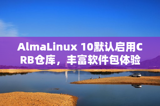 AlmaLinux 10默认启用CRB仓库，丰富软件包体验