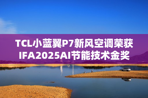 TCL小蓝翼P7新风空调荣获IFA2025AI节能技术金奖 TCL小蓝翼P7新风空调荣获IFA2025AI节能技术金奖