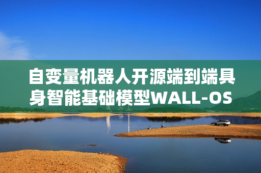 自变量机器人开源端到端具身智能基础模型WALL-OSS揭秘