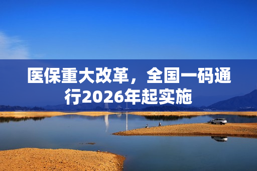 医保重大改革，全国一码通行2026年起实施