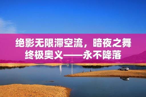 绝影无限滞空流,暗夜之舞终极奥义——永不降落 绝影无限滞空流,暗夜之舞终极奥义——永不降落