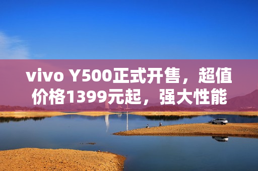 vivo Y500正式开售，超值价格1399元起，强大性能与超长续航的完美结合
