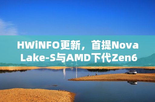 HWiNFO更新,首提Nova Lake-S与AMD下代Zen6主板重磅来袭 HWiNFO更新,首提Nova Lake-S与AMD下代Zen6主板重磅来袭