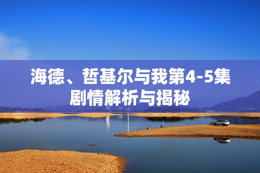 海德、哲基尔与我第4-5集剧情解析与揭秘 海德、哲基尔与我第4-5集剧情解析与揭秘