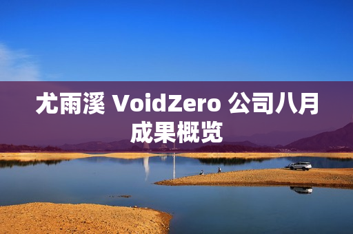 尤雨溪 VoidZero 公司八月成果概览