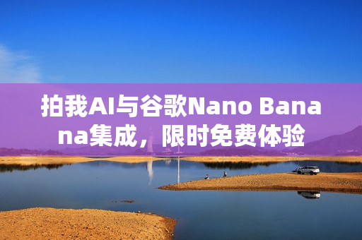 拍我AI与谷歌Nano Banana集成，限时免费体验