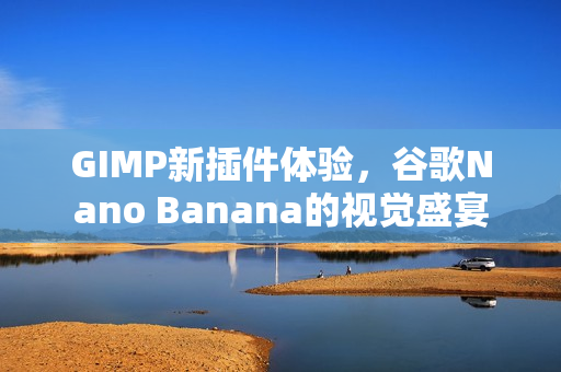 GIMP新插件体验，谷歌Nano Banana的视觉盛宴