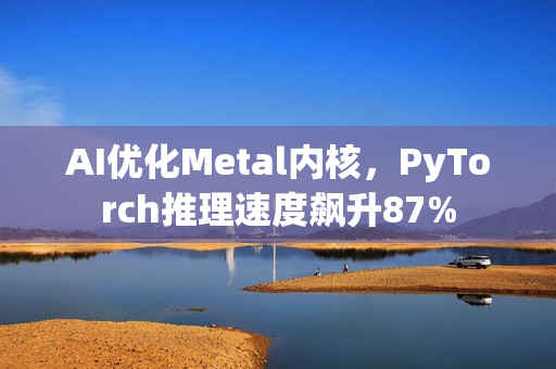 AI优化Metal内核,PyTorch推理速度飙升87% AI优化Metal内核,PyTorch推理速度飙升87%
