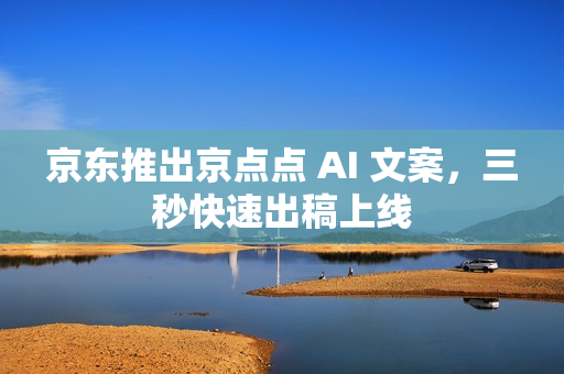 京东推出京点点 AI 文案，三秒快速出稿上线