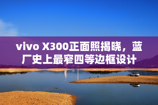 vivo X300正面照揭晓，蓝厂史上最窄四等边框设计