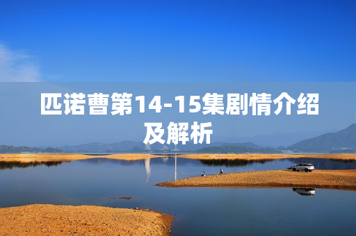 匹诺曹第14-15集剧情介绍及解析