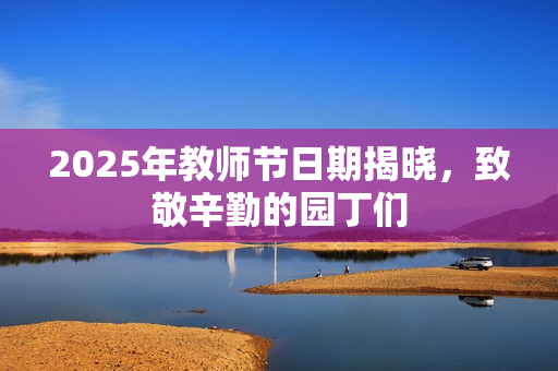 2025年教师节日期揭晓，致敬辛勤的园丁们