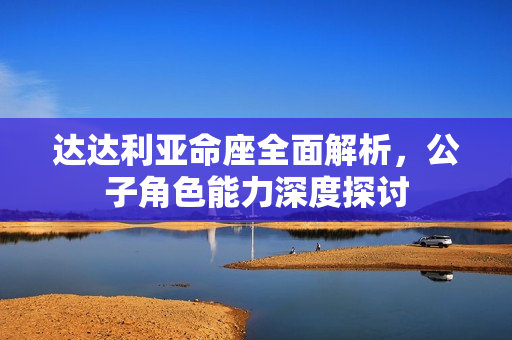 达达利亚命座全面解析，公子角色能力深度探讨