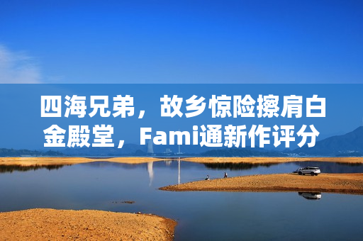 四海兄弟，故乡惊险擦肩白金殿堂，Fami通新作评分揭晓！