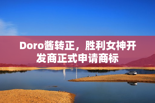 Doro酱转正，胜利女神开发商正式申请商标