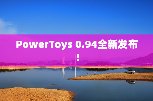 PowerToys 0.94全新发布! PowerToys 0.94全新发布!