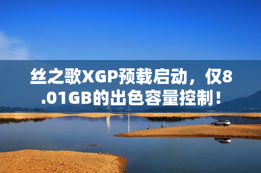 丝之歌XGP预载启动，仅8.01GB的出色容量控制！