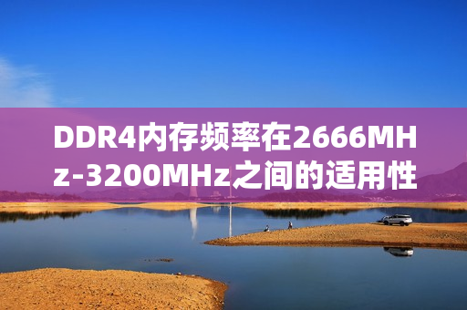 DDR4内存频率在2666MHz-3200MHz之间的适用性探讨