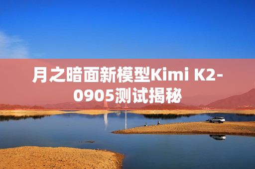 月之暗面新模型Kimi K2-0905测试揭秘