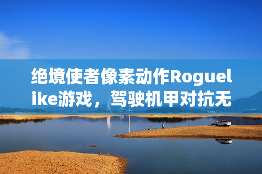 绝境使者像素动作Roguelike游戏，驾驶机甲对抗无尽虫潮挑战开启！