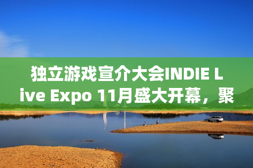 独立游戏宣介大会INDIE Live Expo 11月盛大开幕，聚焦独立游戏魅力，精彩纷呈